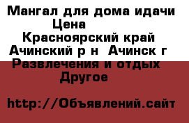 Мангал для дома идачи › Цена ­ 20 000 - Красноярский край, Ачинский р-н, Ачинск г. Развлечения и отдых » Другое   